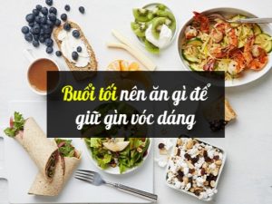 Ăn gì buổi tối giảm cân giữ vóc dáng