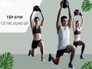 Tập gym có tác dụng gì? Những lợi ích không thể bỏ qua