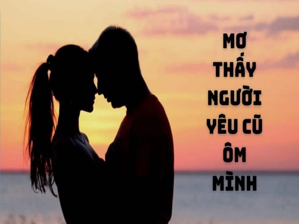 Chắc hẳn chiêm bao thấy người yêu cũ ôm hôn sẽ khiến bạn hoang mang