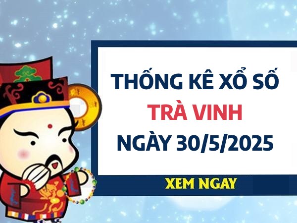 Thống kê KQ xổ số Trà Vinh ngày 30/5/2025 hôm nay
